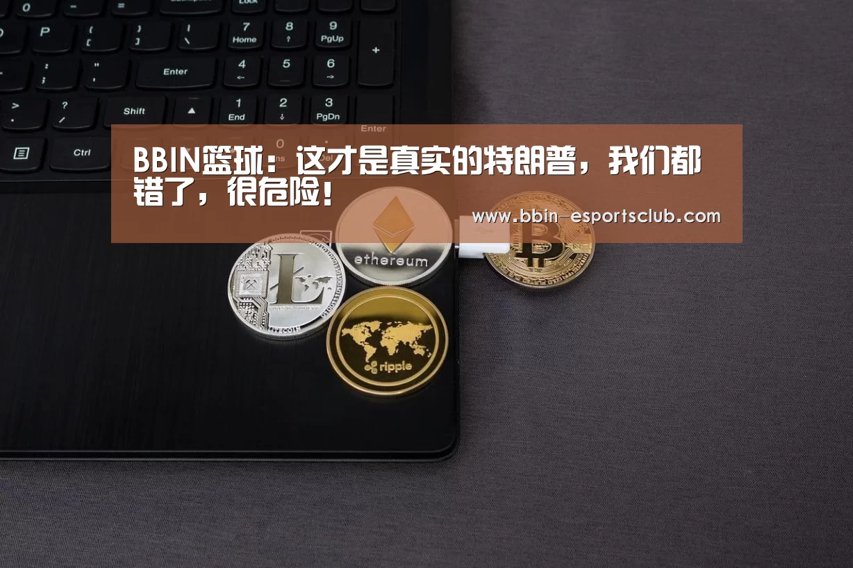 BBIN篮球:这才是真实的特朗普,我们都错了,很危险!(图1) BBIN篮球