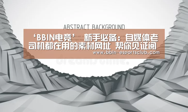 ‘BBIN电竞’
新手必备:自媒体老司机都在用的素材网址 帮你见证阅读量的暴增(图1) BBIN电竞