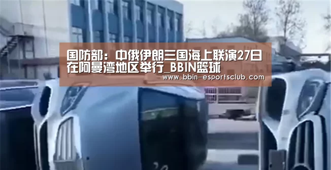 国防部:中俄伊朗三国海上联演27日在阿曼湾地区举行_BBIN篮球(图3) BBIN体育
