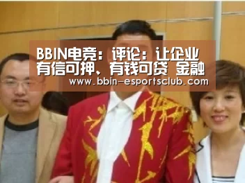 BBIN电竞:评论:让企业有信可押、有钱可贷 金融科技大有可为(图2) BBIN电竞